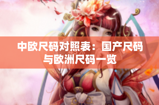 中欧尺码对照表：国产尺码与欧洲尺码一览