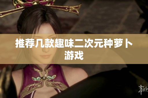 推荐几款趣味二次元种萝卜游戏