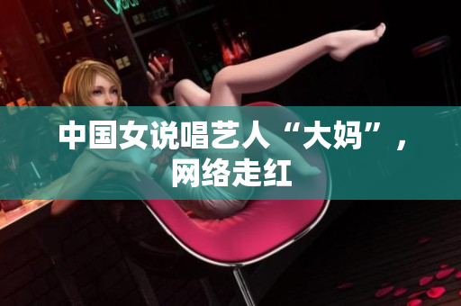 中国女说唱艺人“大妈”，网络走红