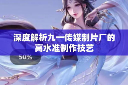 深度解析九一传媒制片厂的高水准制作技艺