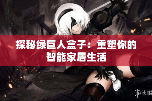 探秘绿巨人盒子：重塑你的智能家居生活