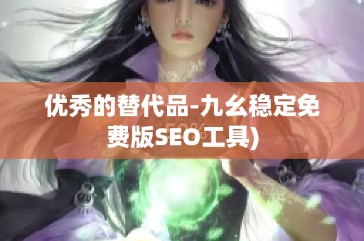 优秀的替代品-九幺稳定免费版SEO工具)