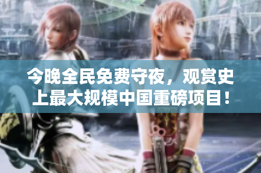 今晚全民免费守夜，观赏史上最大规模中国重磅项目！