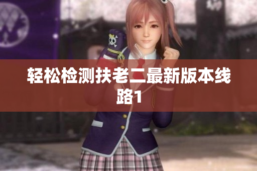 轻松检测扶老二最新版本线路1
