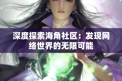 深度探索海角社区：发现网络世界的无限可能