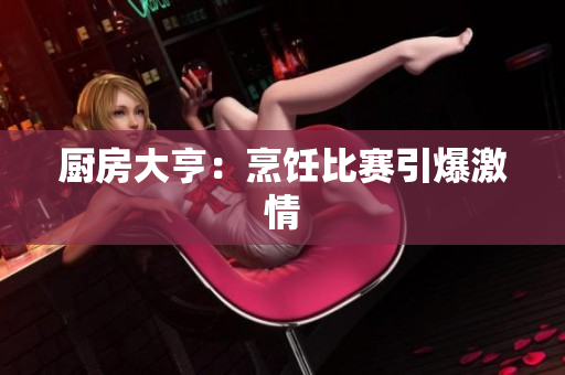 厨房大亨：烹饪比赛引爆激情
