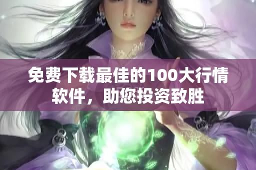 免费下载最佳的100大行情软件，助您投资致胜