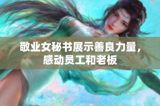 敬业女秘书展示善良力量，感动员工和老板