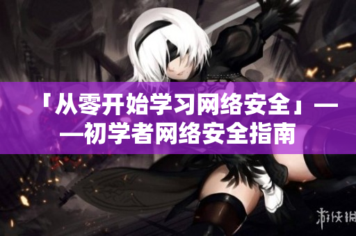 「从零开始学习网络安全」——初学者网络安全指南
