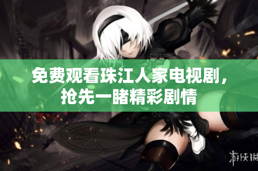 免费观看珠江人家电视剧，抢先一睹精彩剧情