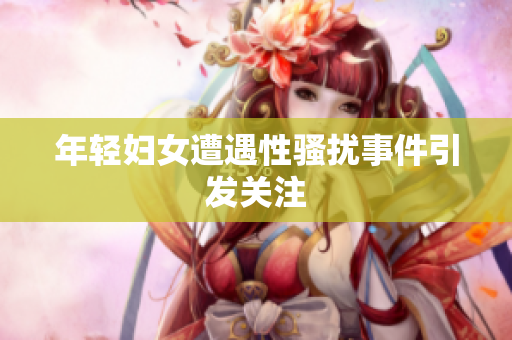 年轻妇女遭遇性骚扰事件引发关注