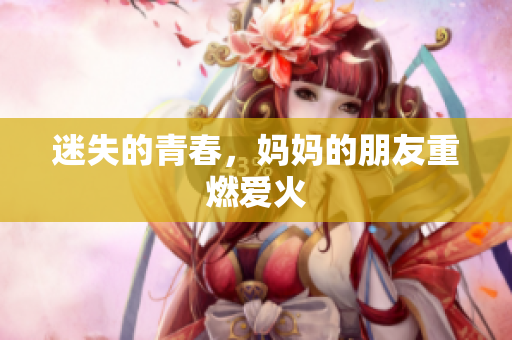 迷失的青春，妈妈的朋友重燃爱火