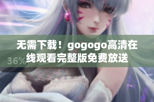 无需下载！gogogo高清在线观看完整版免费放送