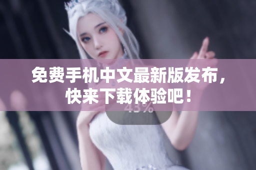 免费手机中文最新版发布，快来下载体验吧！