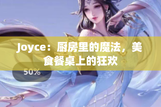 Joyce：厨房里的魔法，美食餐桌上的狂欢