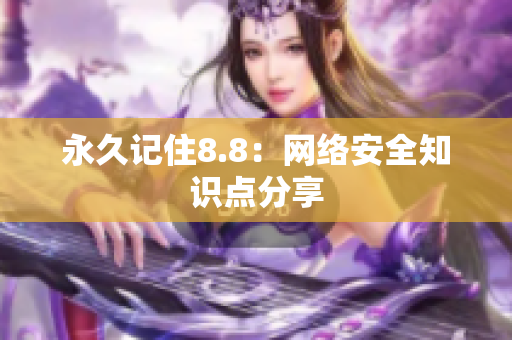 永久记住8.8：网络安全知识点分享