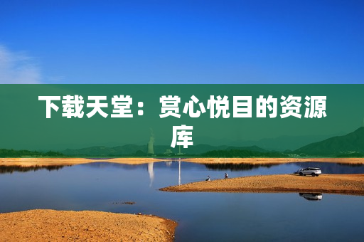 下载天堂：赏心悦目的资源库