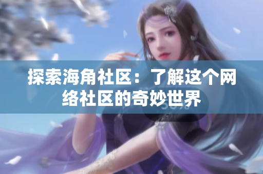 探索海角社区：了解这个网络社区的奇妙世界