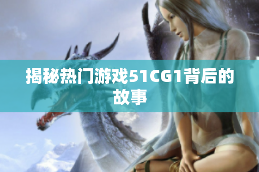 揭秘热门游戏51CG1背后的故事