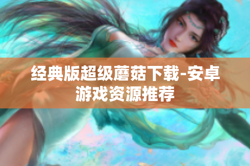 经典版超级蘑菇下载-安卓游戏资源推荐
