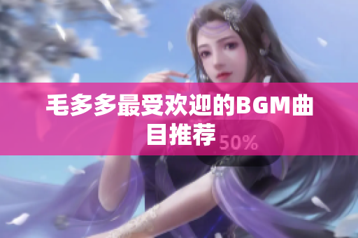 毛多多最受欢迎的BGM曲目推荐