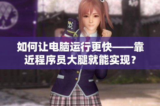 如何让电脑运行更快——靠近程序员大腿就能实现？
