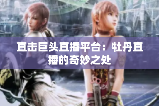 直击巨头直播平台：牡丹直播的奇妙之处