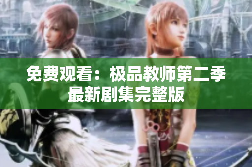 免费观看：极品教师第二季最新剧集完整版