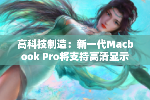 高科技制造：新一代Macbook Pro将支持高清显示