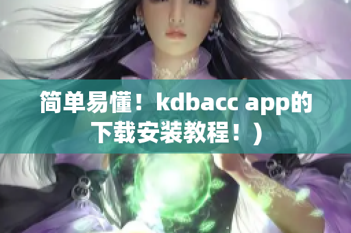 简单易懂！kdbacc app的下载安装教程！)
