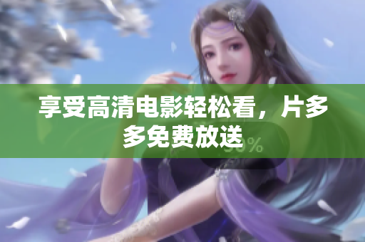 享受高清电影轻松看，片多多免费放送