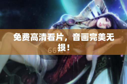 免费高清看片，音画完美无损！