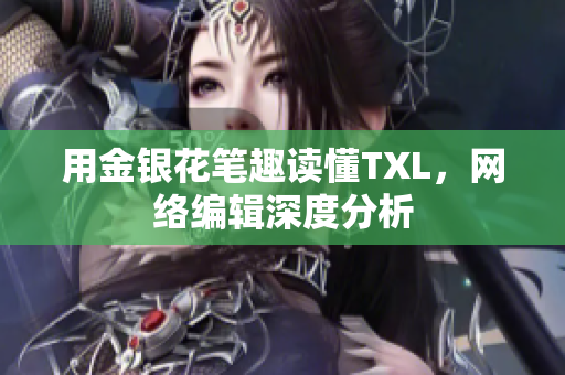 用金银花笔趣读懂TXL，网络编辑深度分析