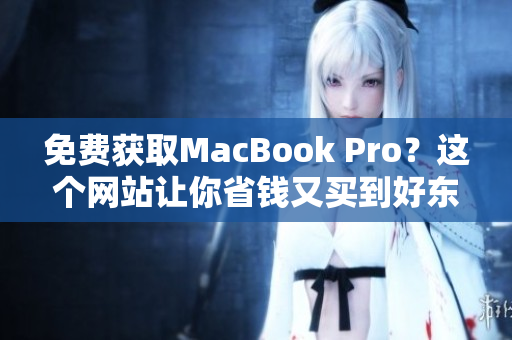 免费获取MacBook Pro？这个网站让你省钱又买到好东西！