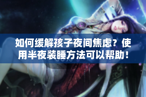 如何缓解孩子夜间焦虑？使用半夜装睡方法可以帮助！