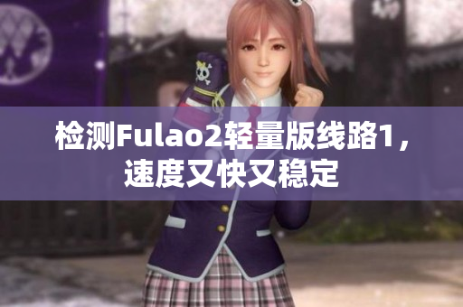 检测Fulao2轻量版线路1，速度又快又稳定