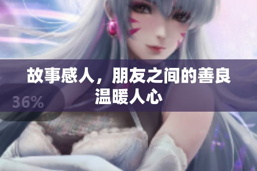 故事感人，朋友之间的善良温暖人心