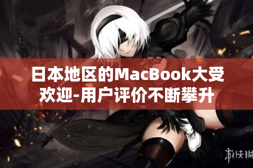 日本地区的MacBook大受欢迎-用户评价不断攀升