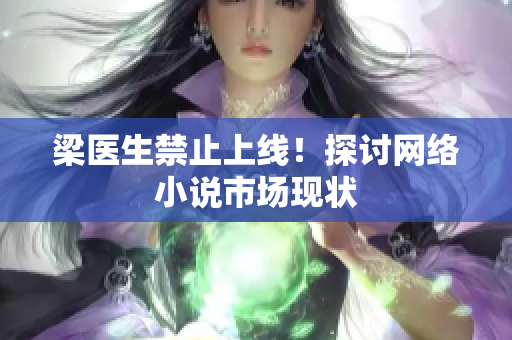 梁医生禁止上线！探讨网络小说市场现状