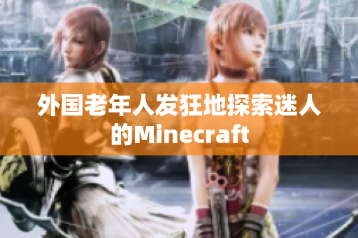外国老年人发狂地探索迷人的Minecraft