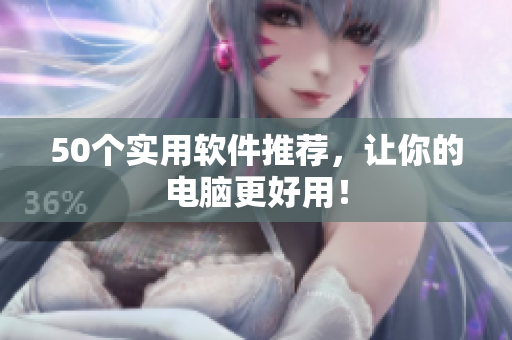 50个实用软件推荐，让你的电脑更好用！