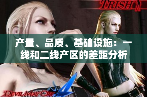 产量、品质、基础设施：一线和二线产区的差距分析