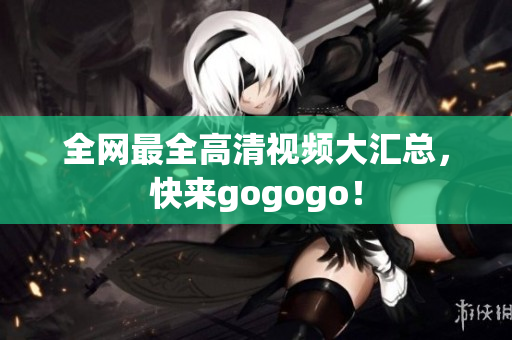 全网最全高清视频大汇总，快来gogogo！