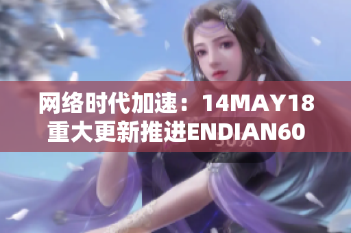 网络时代加速：14MAY18重大更新推进ENDIAN60