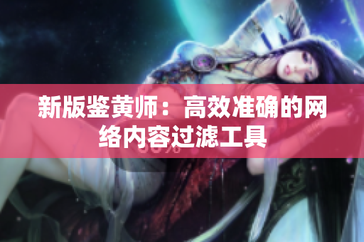 新版鉴黄师：高效准确的网络内容过滤工具