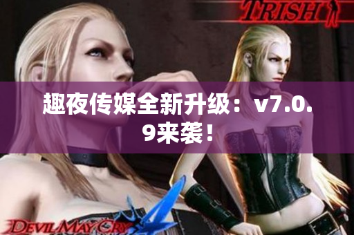 趣夜传媒全新升级：v7.0.9来袭！