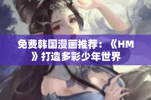 免费韩国漫画推荐：《HM》打造多彩少年世界