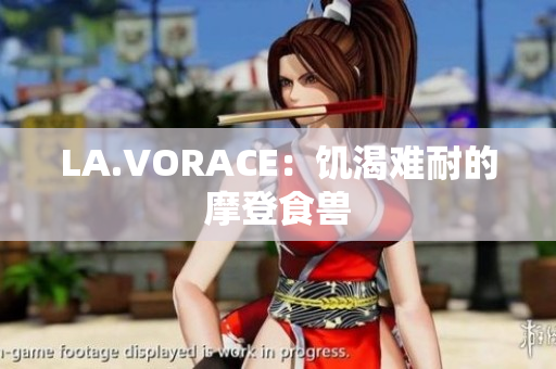 LA.VORACE：饥渴难耐的摩登食兽