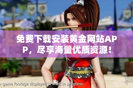 免费下载安装黄金网站APP，尽享海量优质资源！