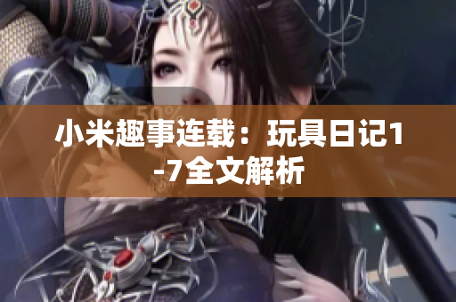 小米趣事连载：玩具日记1-7全文解析